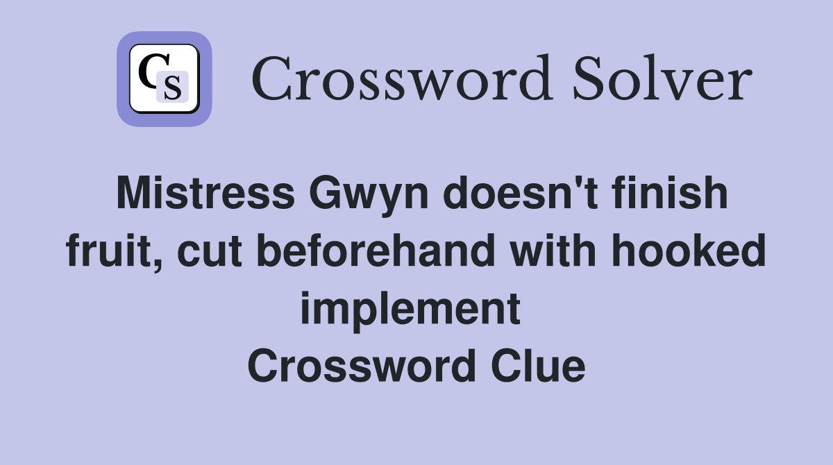 Mistress Gwyn doesn't finish fruit, cut beforehand with hooked implement  Crossword Clue