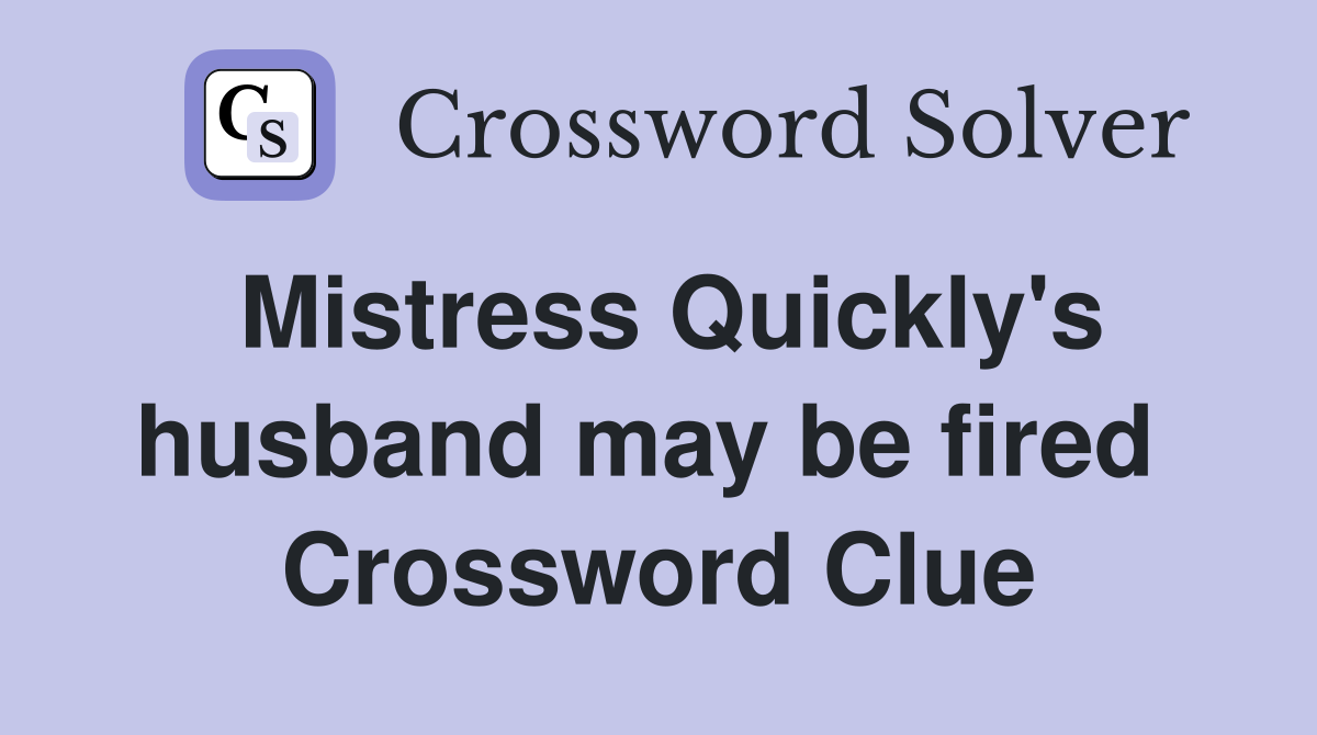 Mistress Quickly's husband may be fired  Crossword Clue