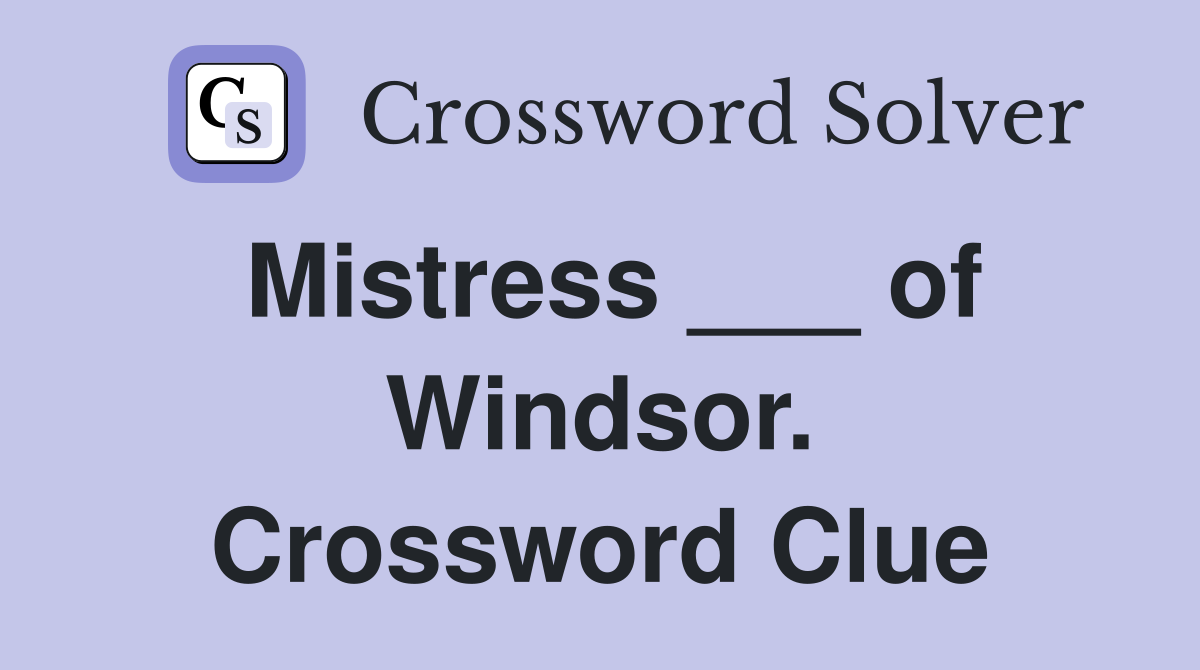 Mistress ___ of Windsor. Crossword Clue