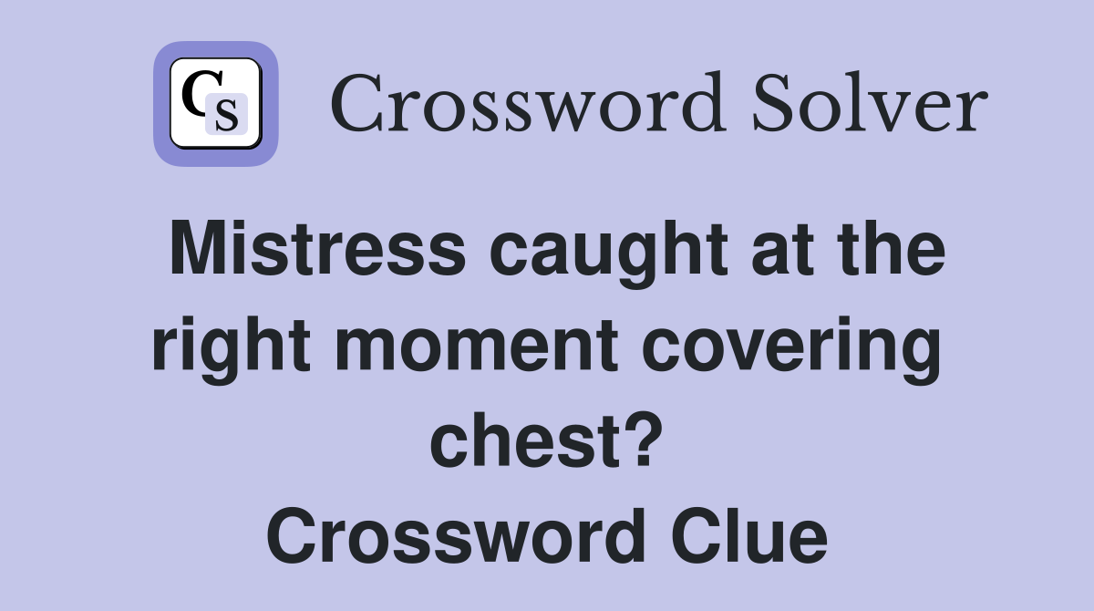 Mistress caught at the right moment covering chest? Crossword Clue