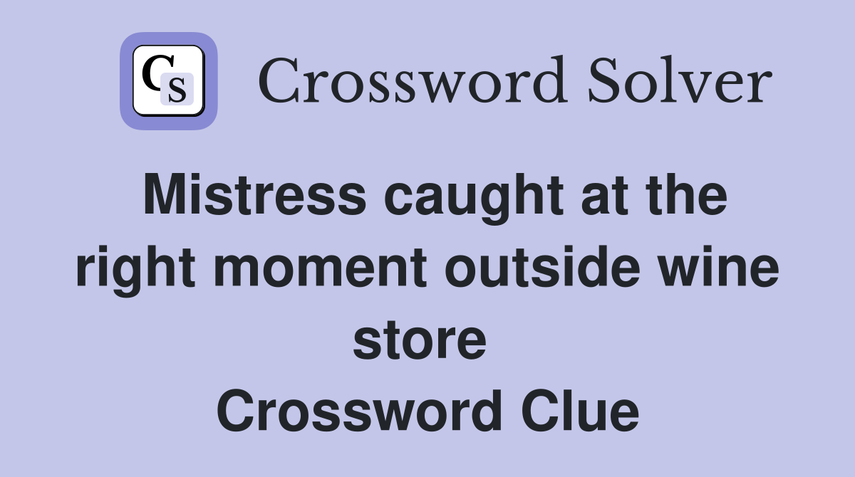 Mistress caught at the right moment outside wine store  Crossword Clue