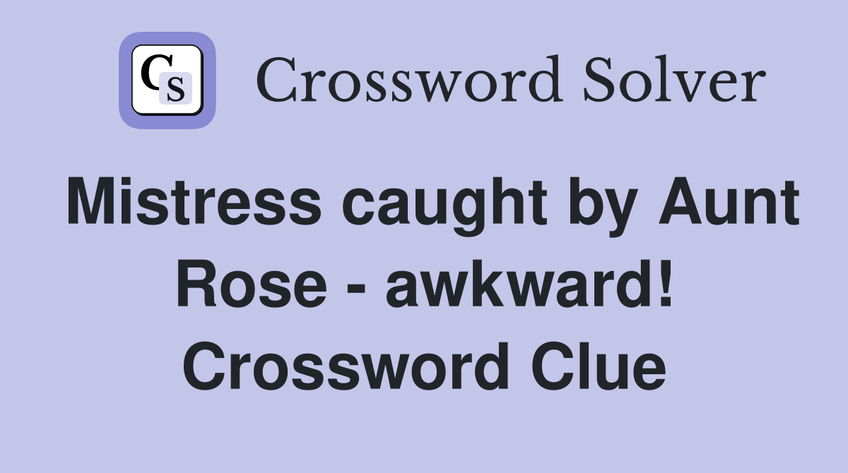 Mistress caught by Aunt Rose - awkward! Crossword Clue