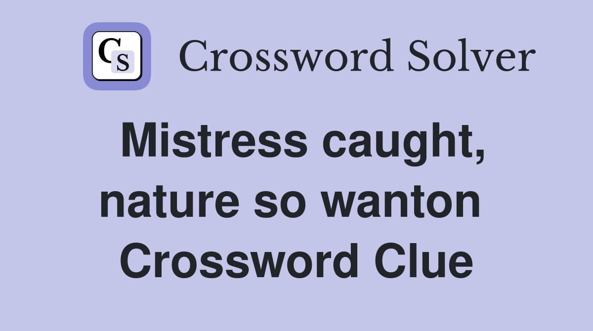 Mistress caught, nature so wanton  Crossword Clue