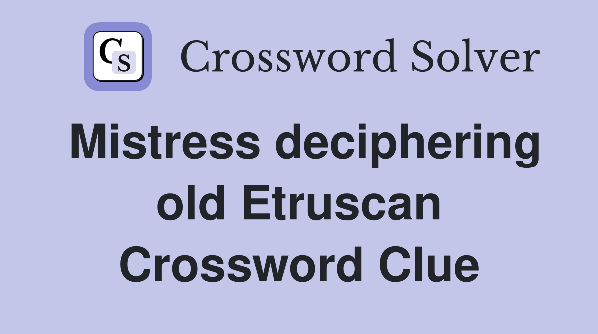 Mistress deciphering old Etruscan Crossword Clue