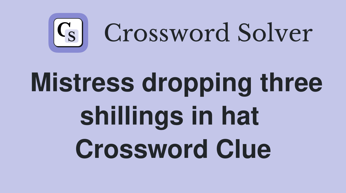 Mistress dropping three shillings in hat  Crossword Clue