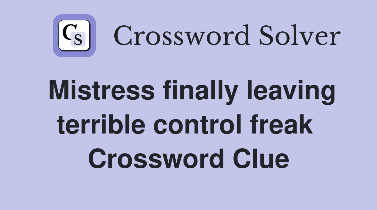 Mistress finally leaving terrible control freak  Crossword Clue