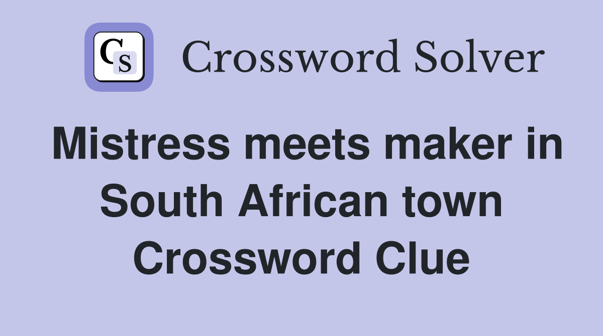 Mistress meets maker in South African town Crossword Clue