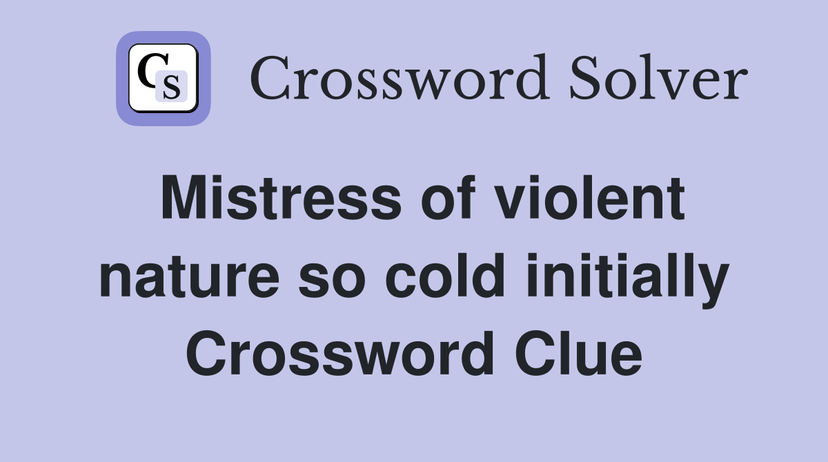 Mistress of violent nature so cold initially Crossword Clue