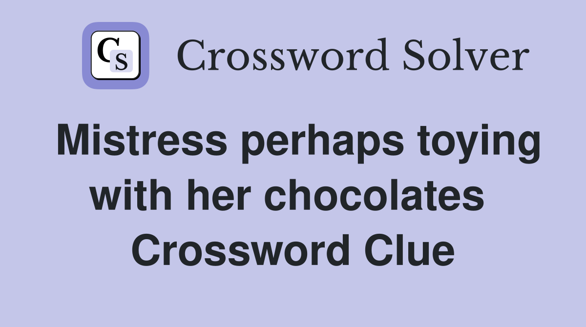 Mistress perhaps toying with her chocolates  Crossword Clue