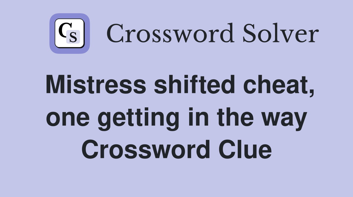Mistress shifted cheat, one getting in the way Crossword Clue