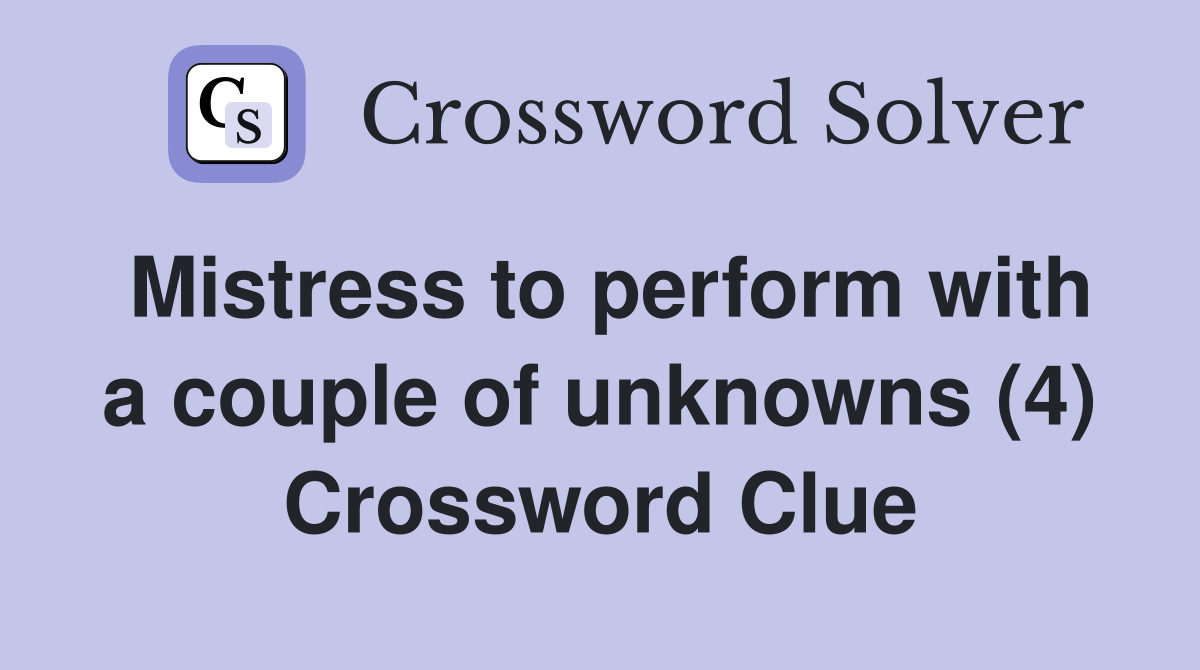 Mistress to perform with a couple of unknowns (4) Crossword Clue