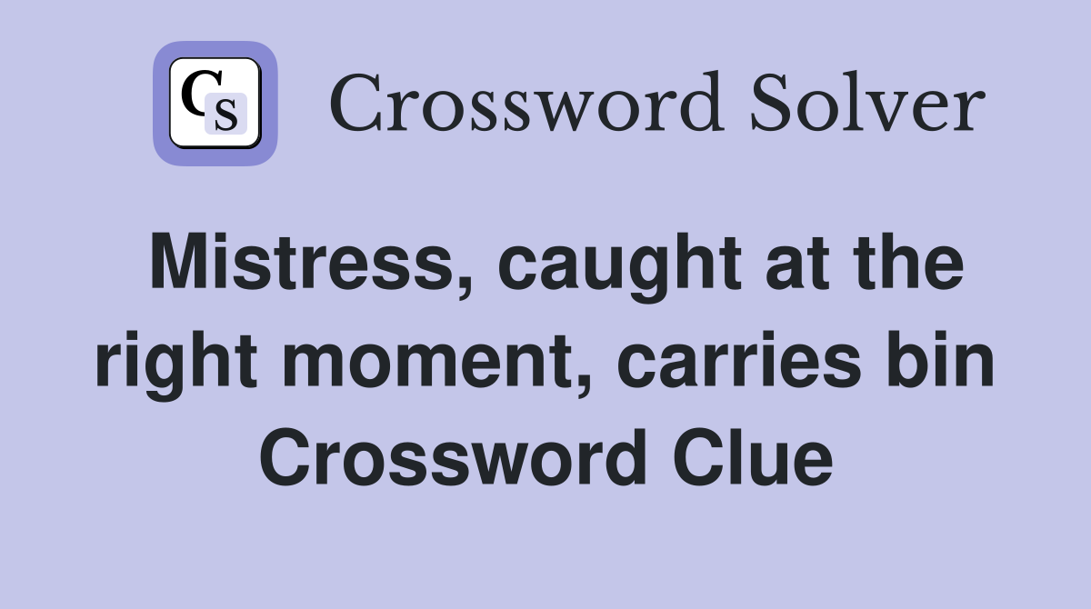 Mistress, caught at the right moment, carries bin Crossword Clue