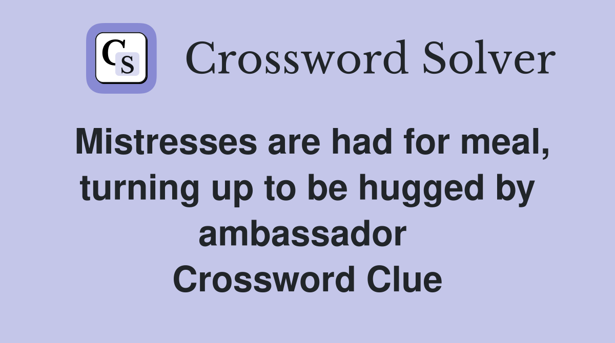 Mistresses are had for meal, turning up to be hugged by ambassador  Crossword Clue
