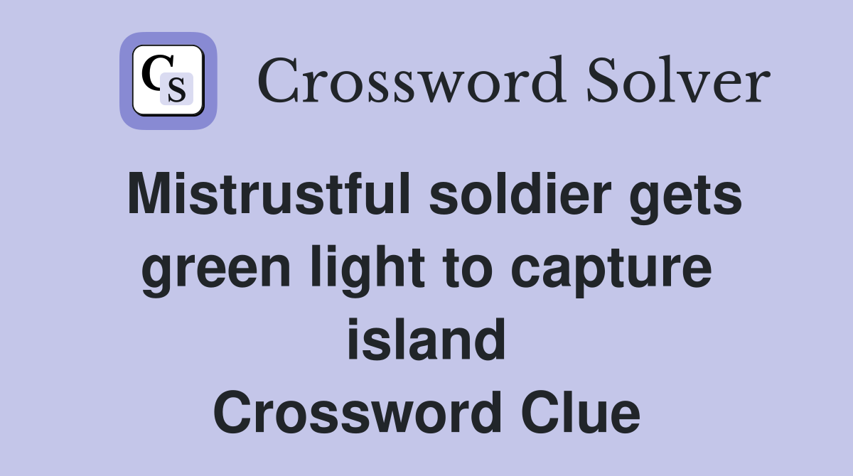 Mistrustful soldier gets green light to capture island Crossword Clue