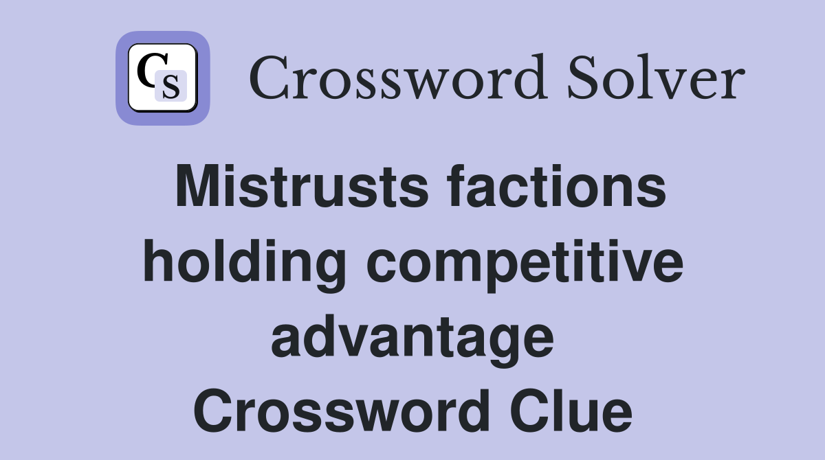 Mistrusts factions holding competitive advantage Crossword Clue