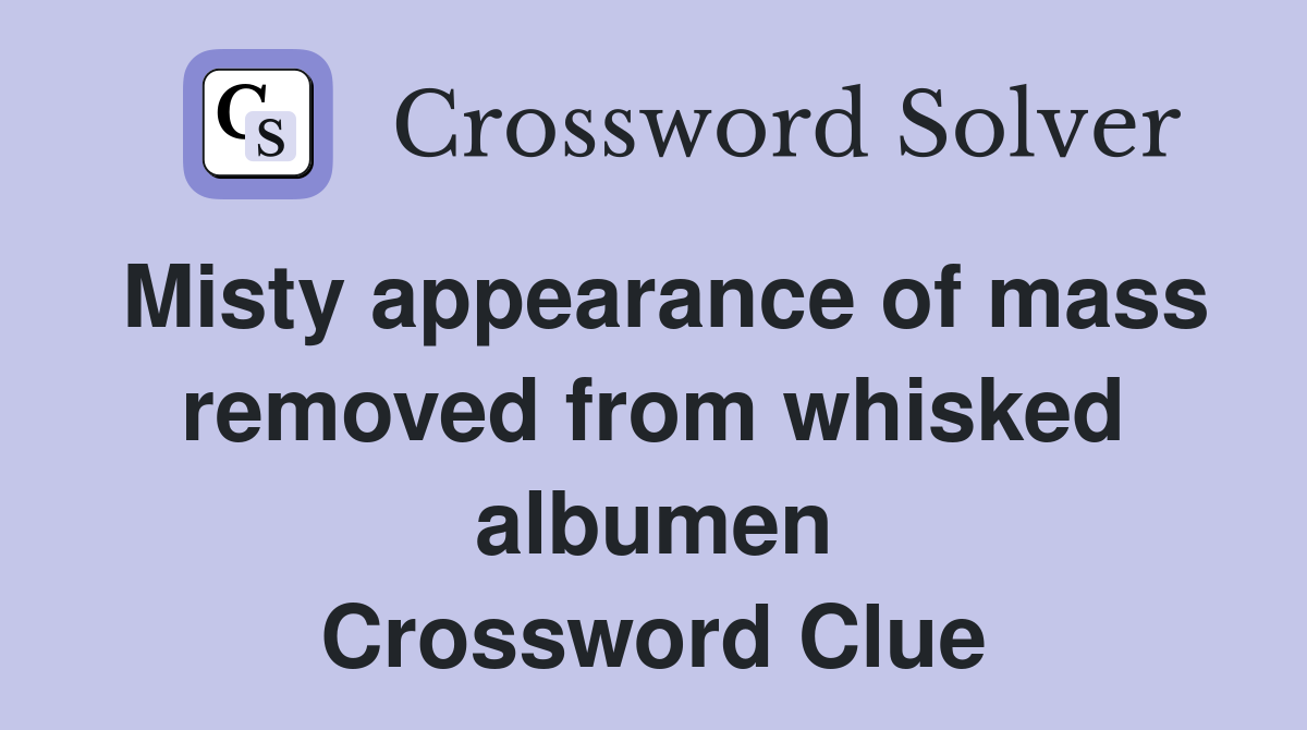 Misty appearance of mass removed from whisked albumen Crossword Clue