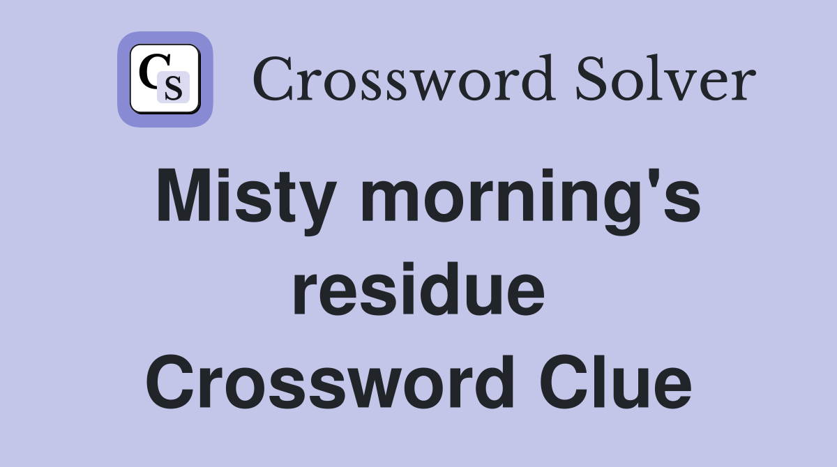 Misty morning's residue Crossword Clue