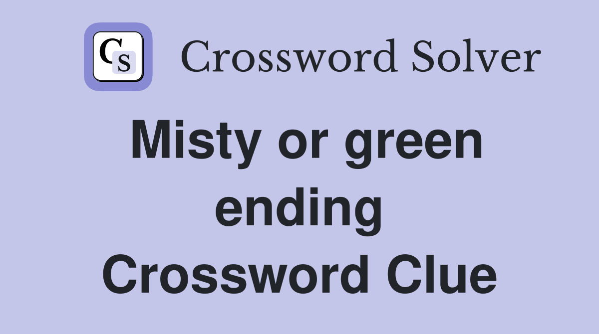 Misty or green ending Crossword Clue