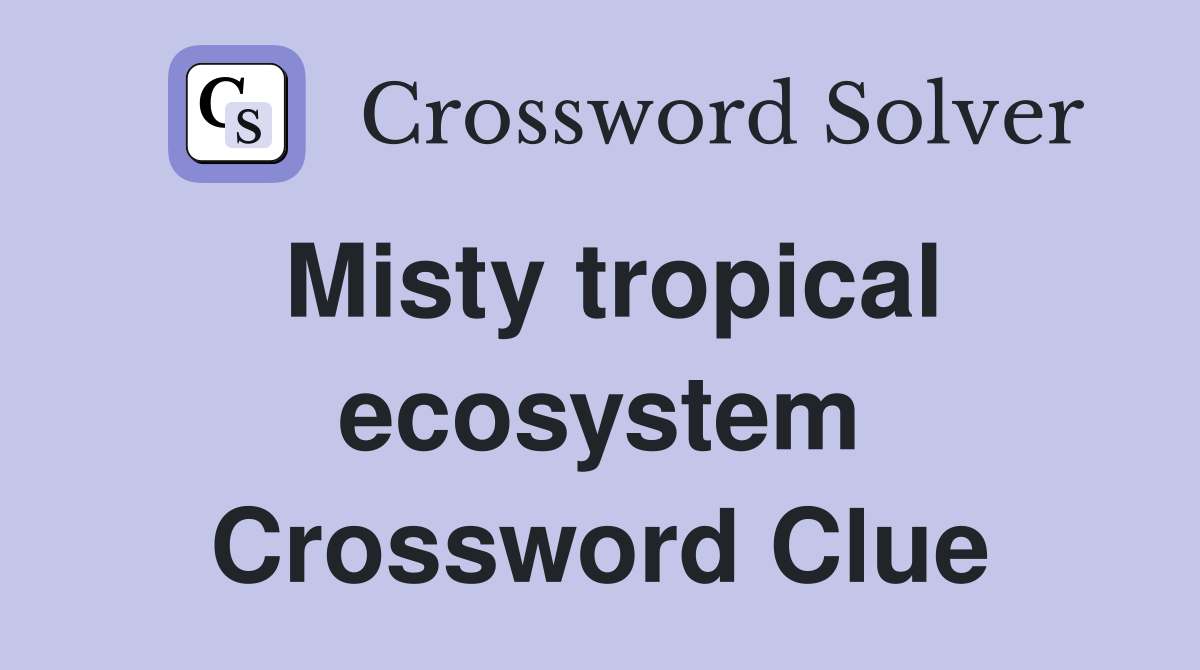 Misty tropical ecosystem Crossword Clue