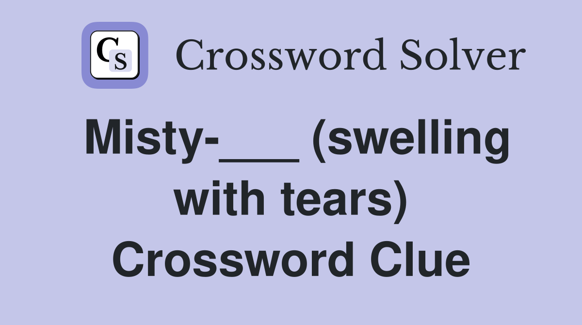 Misty-___ (swelling with tears) Crossword Clue
