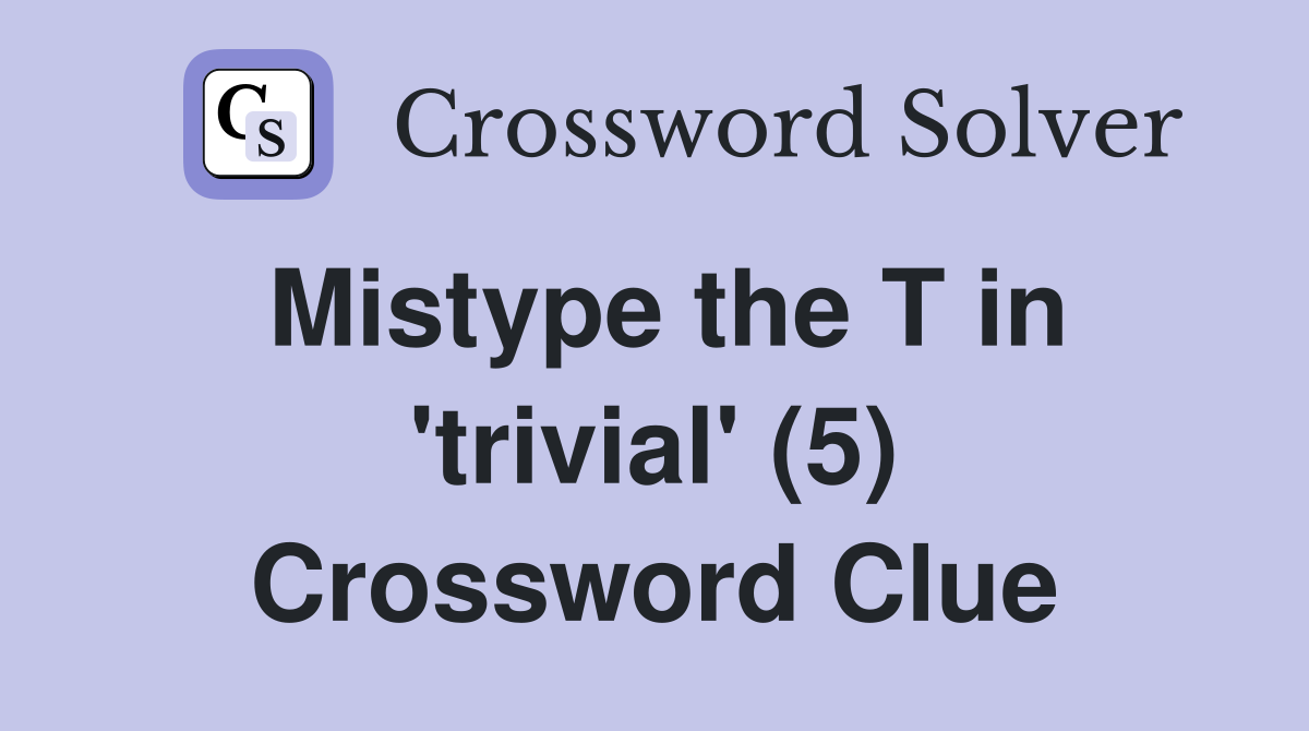 Mistype the T in 'trivial' (5) Crossword Clue