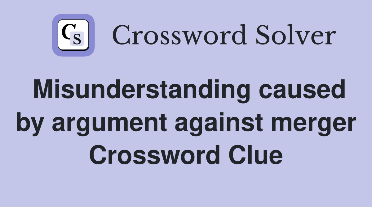 Misunderstanding caused by argument against merger Crossword Clue