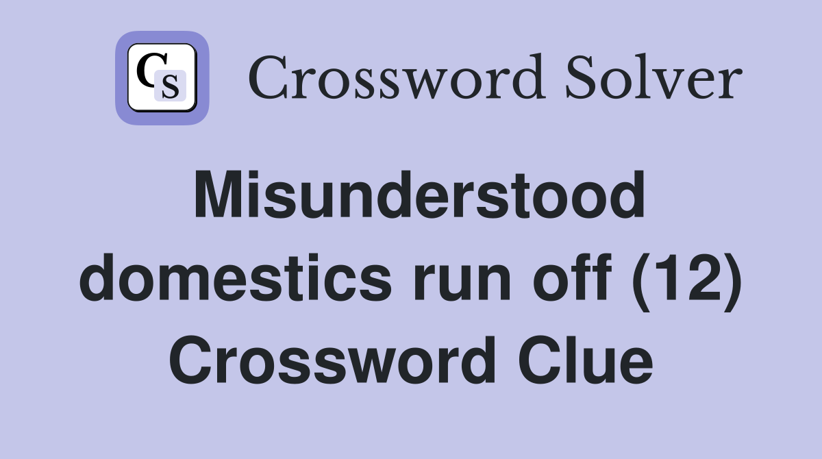 Misunderstood domestics run off (12) Crossword Clue