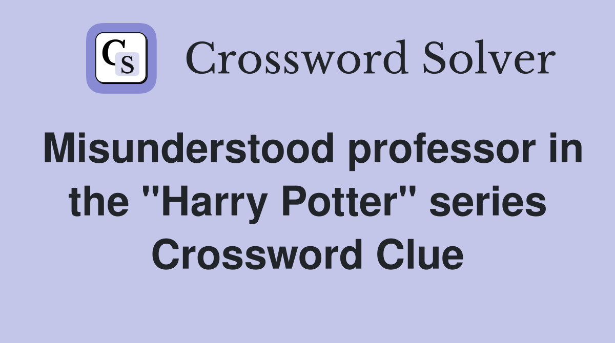 Misunderstood professor in the "Harry Potter" series Crossword Clue