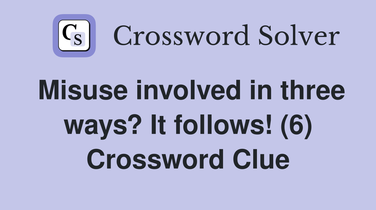 Misuse involved in three ways? It follows! (6) Crossword Clue