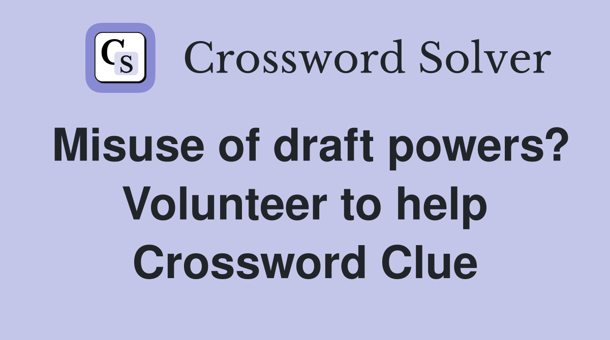 Misuse of draft powers? Volunteer to help Crossword Clue