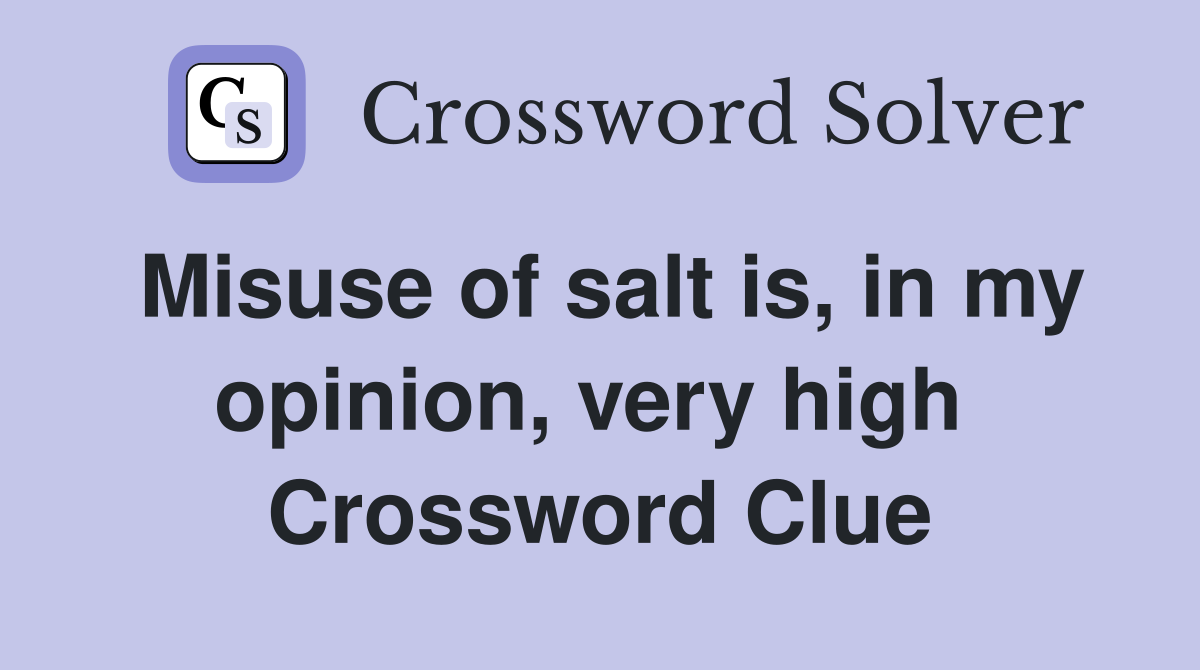Misuse of salt is, in my opinion, very high  Crossword Clue