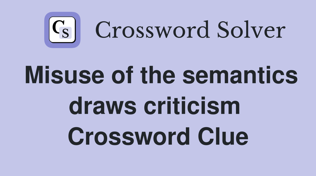 Misuse of the semantics draws criticism  Crossword Clue
