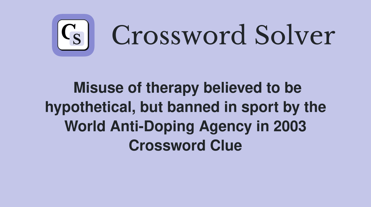 Misuse of therapy believed to be hypothetical, but banned in sport by the World Anti-Doping Agency in 2003 Crossword Clue