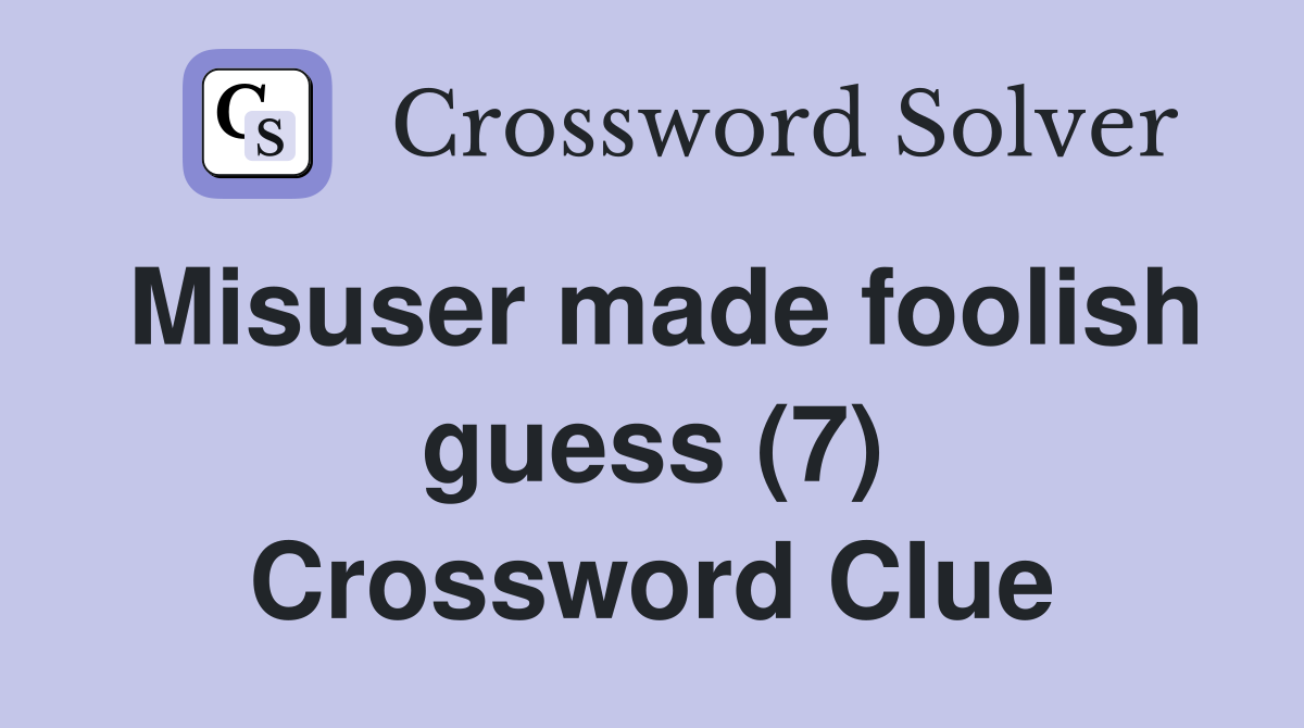 Misuser made foolish guess (7) Crossword Clue