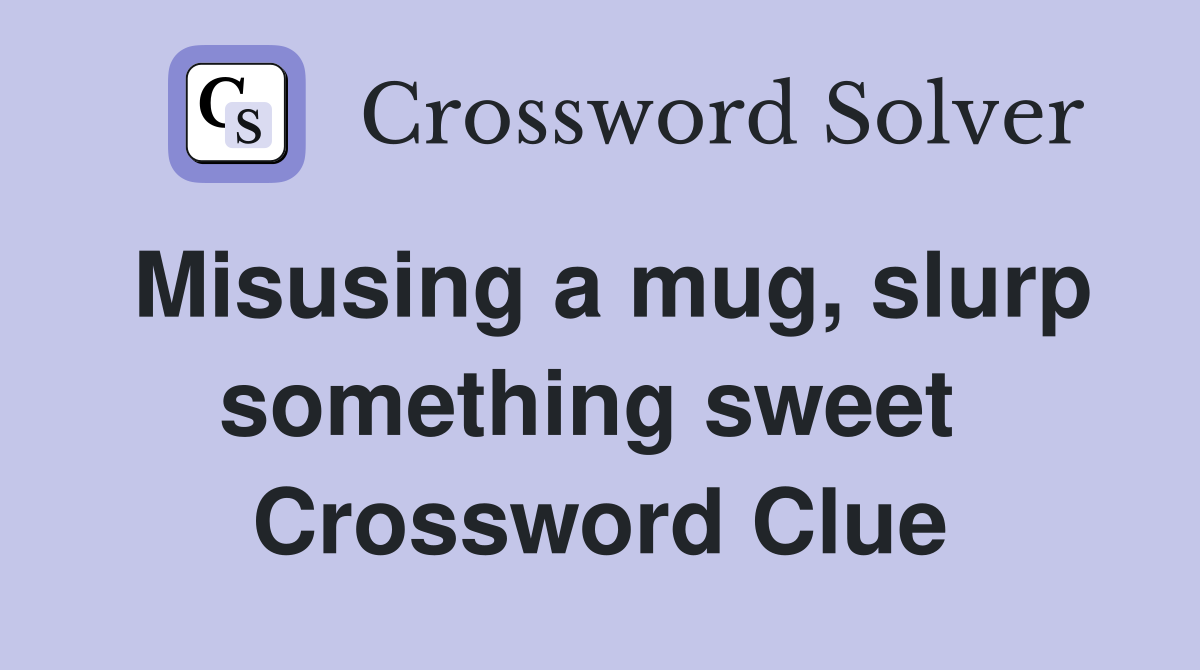 Misusing a mug, slurp something sweet  Crossword Clue