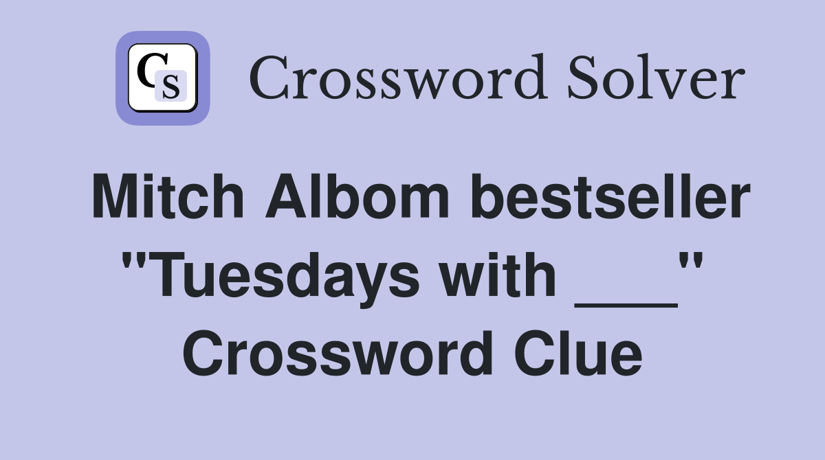 Mitch Albom bestseller "Tuesdays with ___" Crossword Clue