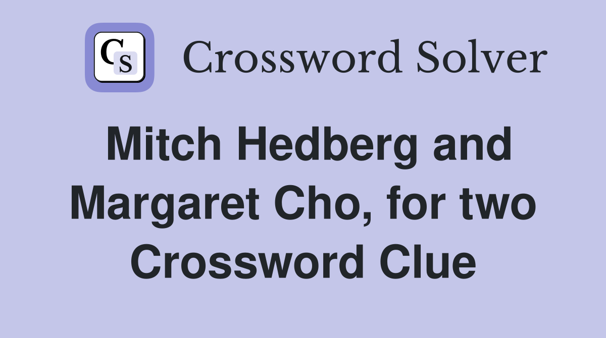 Mitch Hedberg and Margaret Cho, for two Crossword Clue