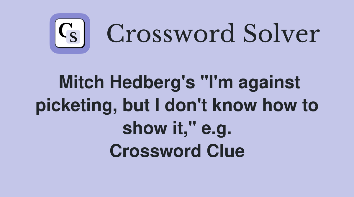 Mitch Hedberg's "I'm against picketing, but I don't know how to show it," e.g. Crossword Clue