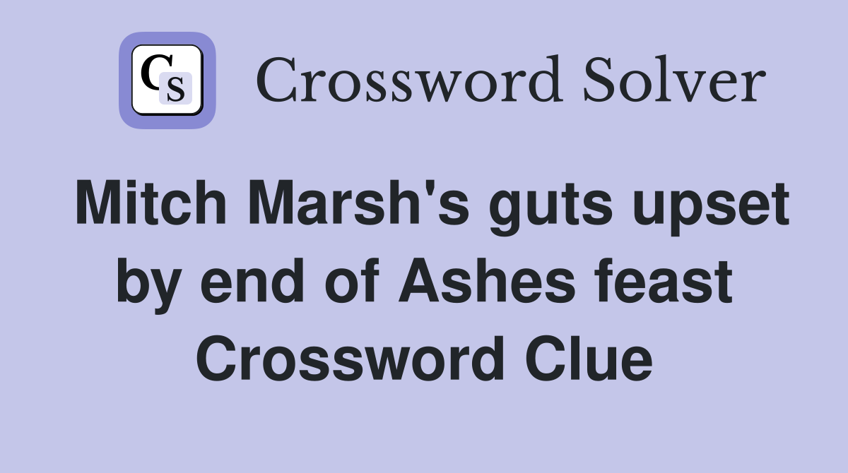 Mitch Marsh's guts upset by end of Ashes feast Crossword Clue