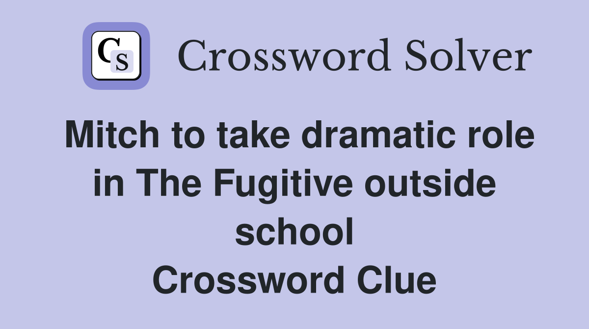 Mitch to take dramatic role in The Fugitive outside school Crossword Clue