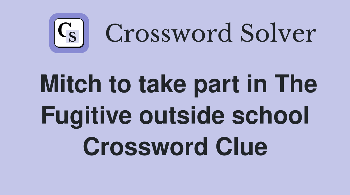 Mitch to take part in The Fugitive outside school Crossword Clue