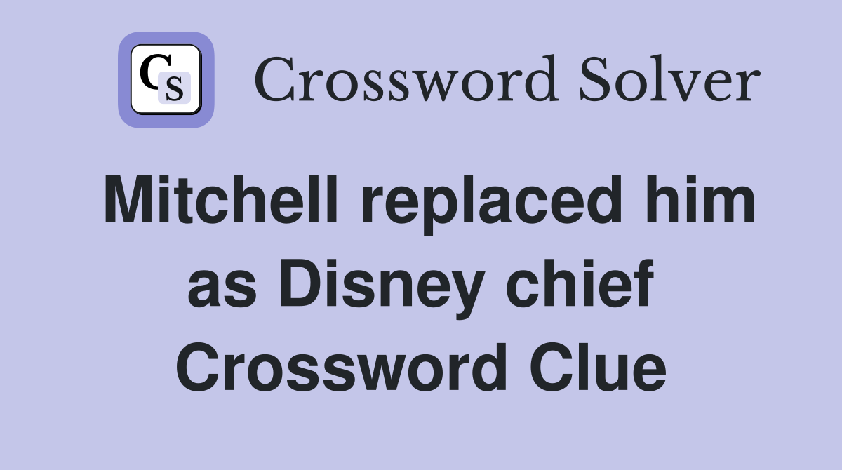 Mitchell replaced him as Disney chief Crossword Clue