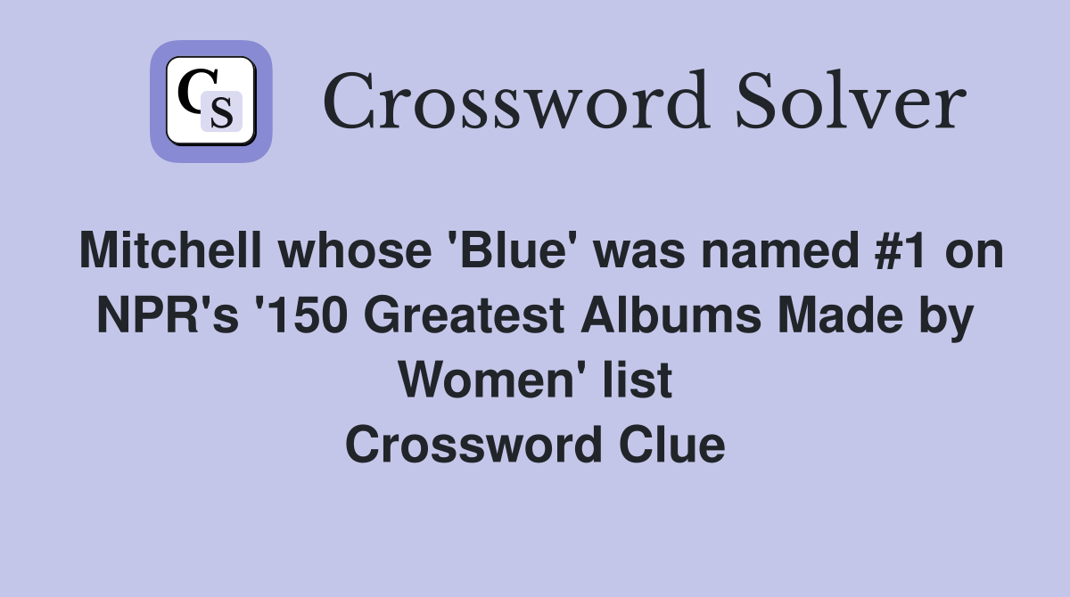 Mitchell whose 'Blue' was named #1 on NPR's '150 Greatest Albums Made by Women' list Crossword Clue