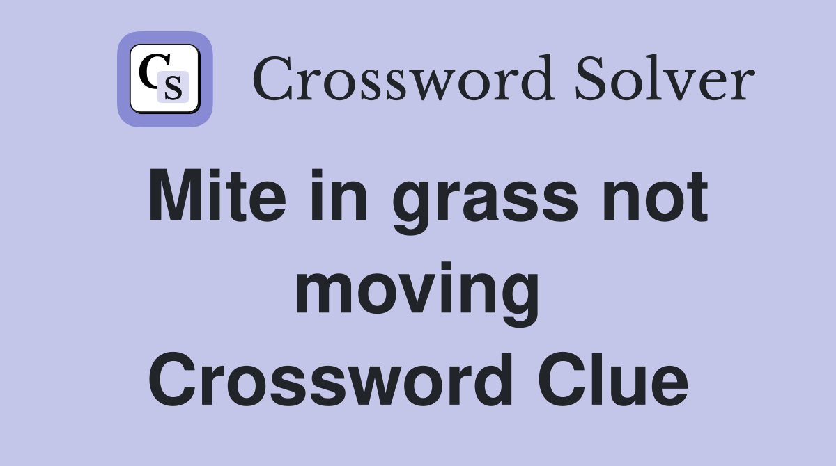 Mite in grass not moving Crossword Clue