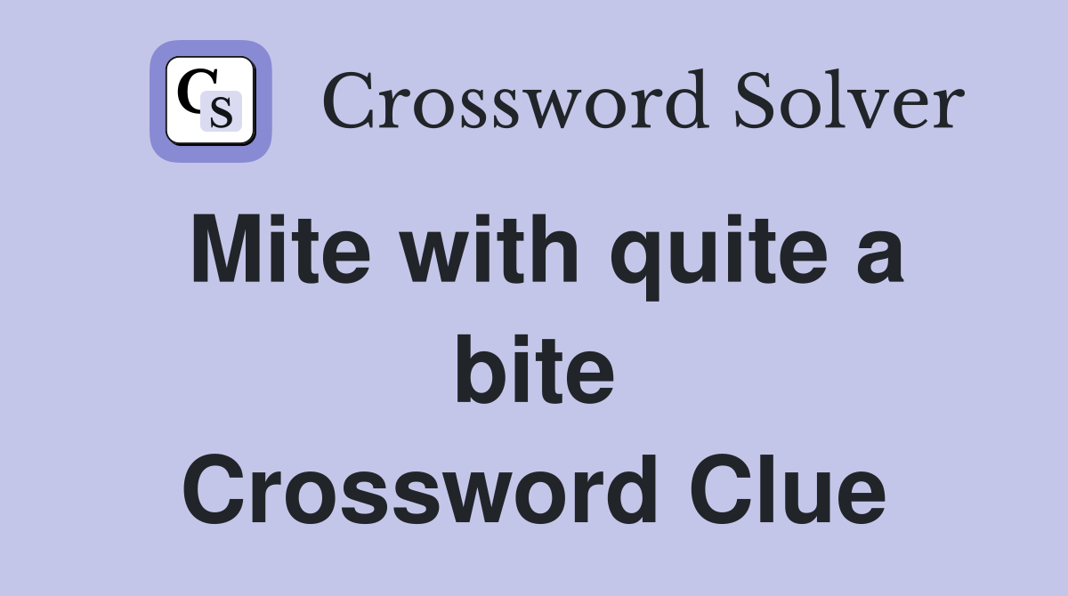 Mite with quite a bite Crossword Clue