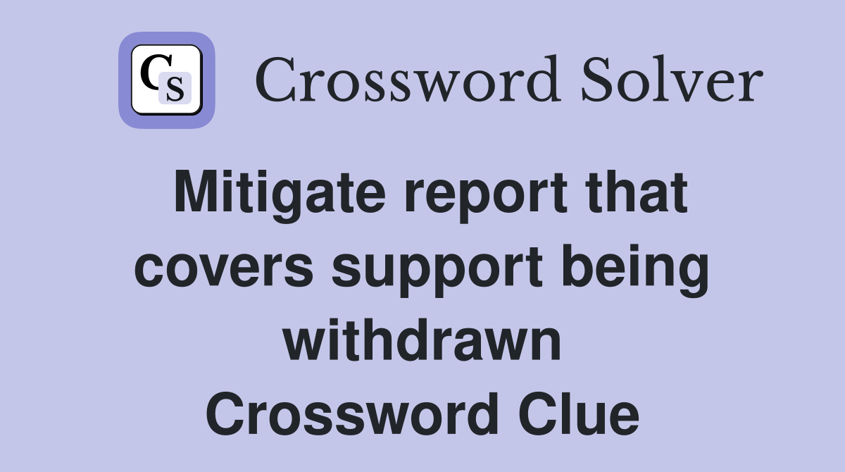 Mitigate report that covers support being withdrawn Crossword Clue