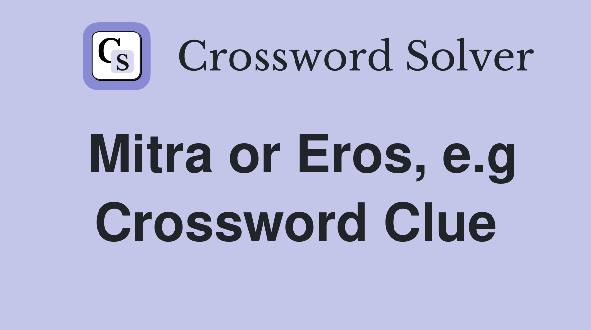Mitra or Eros, e.g Crossword Clue
