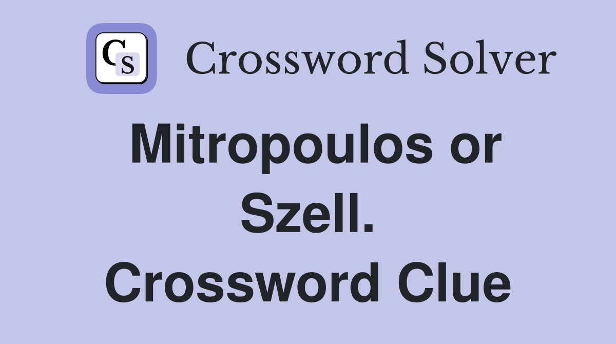 Mitropoulos or Szell. Crossword Clue