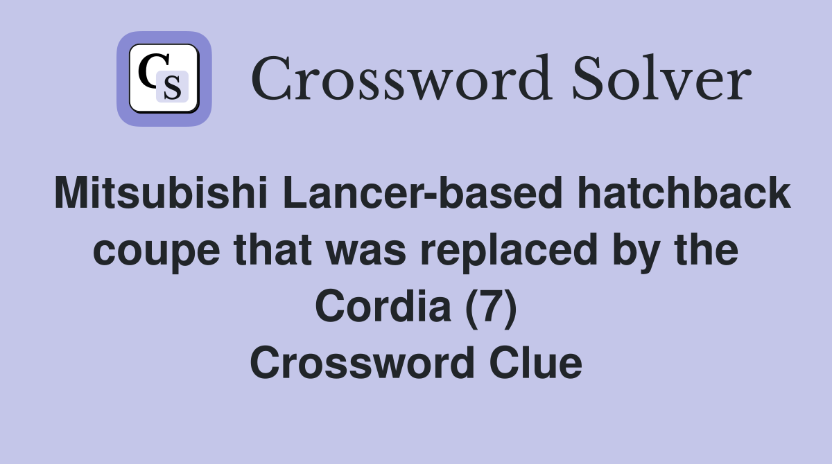 Mitsubishi Lancer-based hatchback coupe that was replaced by the Cordia (7) Crossword Clue