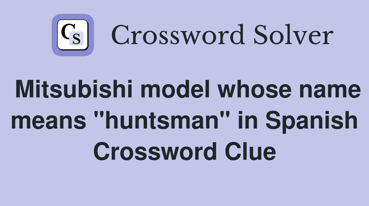 Mitsubishi model whose name means "huntsman" in Spanish Crossword Clue